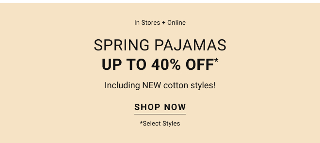 In stores + Online Spring pajamas up to 40% off* Including New Cotton styles! Shop Now *Select styles