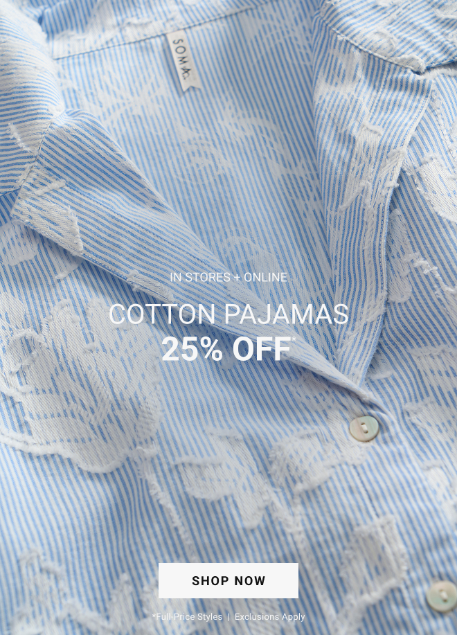 In stores + online cotton pajamas 25% OFF* Shop Now *full-price styles  |  Exclusions apply