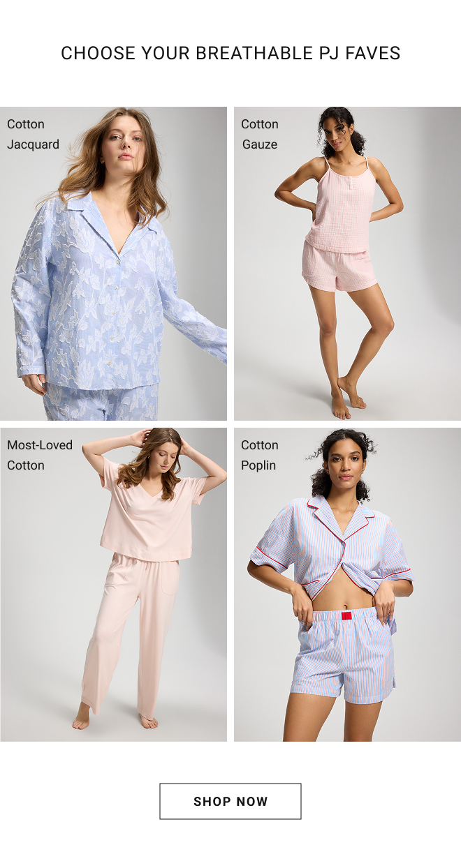 Choose your breathable pj faves. Cotton Jacquard. Cotton Gauze. Most-Loved Cotton. Cotton Poplin. Shop Now