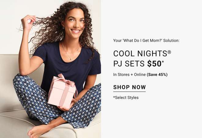 Your ‘What Do I Get Mom?’ Solution: Cool nights® PJ Sets $50 In stores + online (save 45%) Shop now select styles*