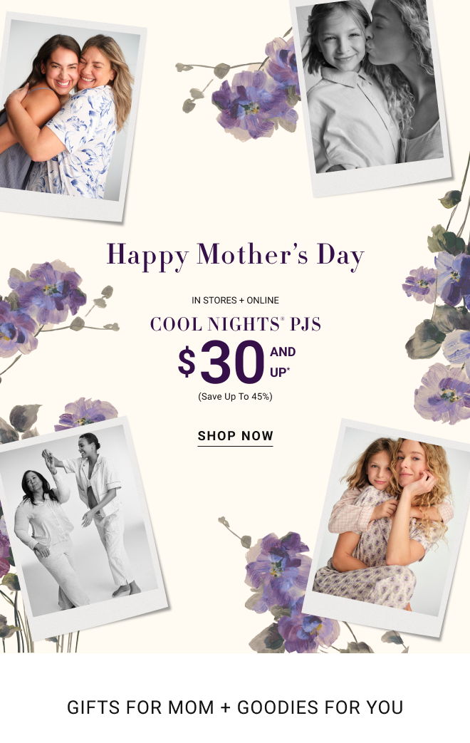 Happy Mother's Day In stores + online Cool Nights® pjs $30 and up* (Save up to 45%) Shop Now Gifts for mom + goodies for you