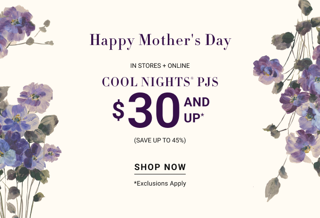Happy Mother's Day In stores + online Cool Nights® pjs $30 and up* (Save up to 45%) Shop Now