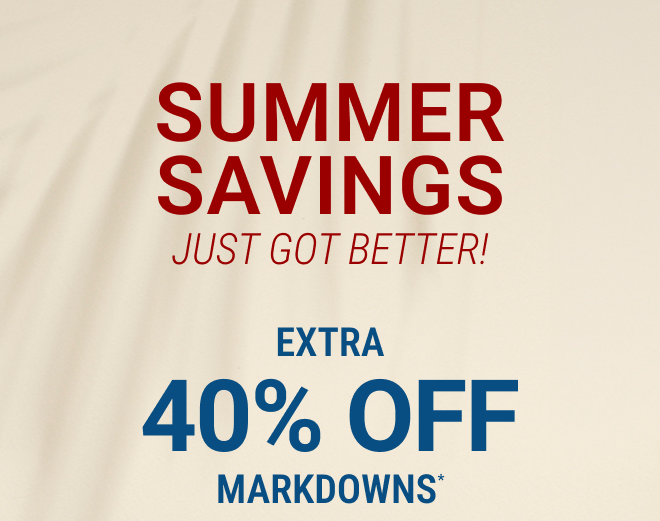 Summer Savings Just Got Better! Extra 40% off markdowns* In stores + Online  |  Exclusions apply