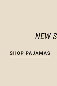 Wanna Save Even More? New Styles Up to 50% off* Shop Pajamas *Full-Price styles | Exclusions apply