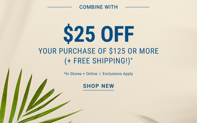 Combine with $25 Off Your Purchase of $125 or more (+ Free Shipping!)* In stores and online | Exclusions apply