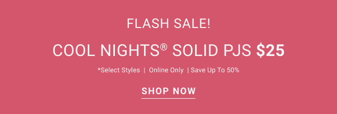 Flash sale Cool nights® solid pjs $25 *select styles Online only  Save up to 50% shop now 