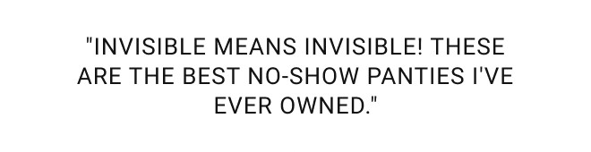 "INVISIBLE MEANS INVISIBLE! These are the best no-show panties I've ever owned."
