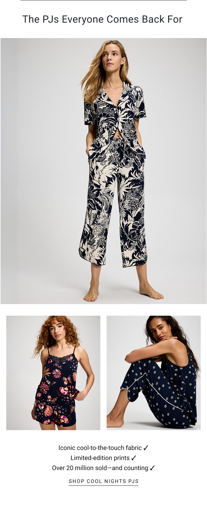 The PJs everyone comes back for. Iconic cool-to-the-touch fabric ✓ Limited-edition prints ✓ Over 20 million sold—and counting ✓ Shop cool nights pjs