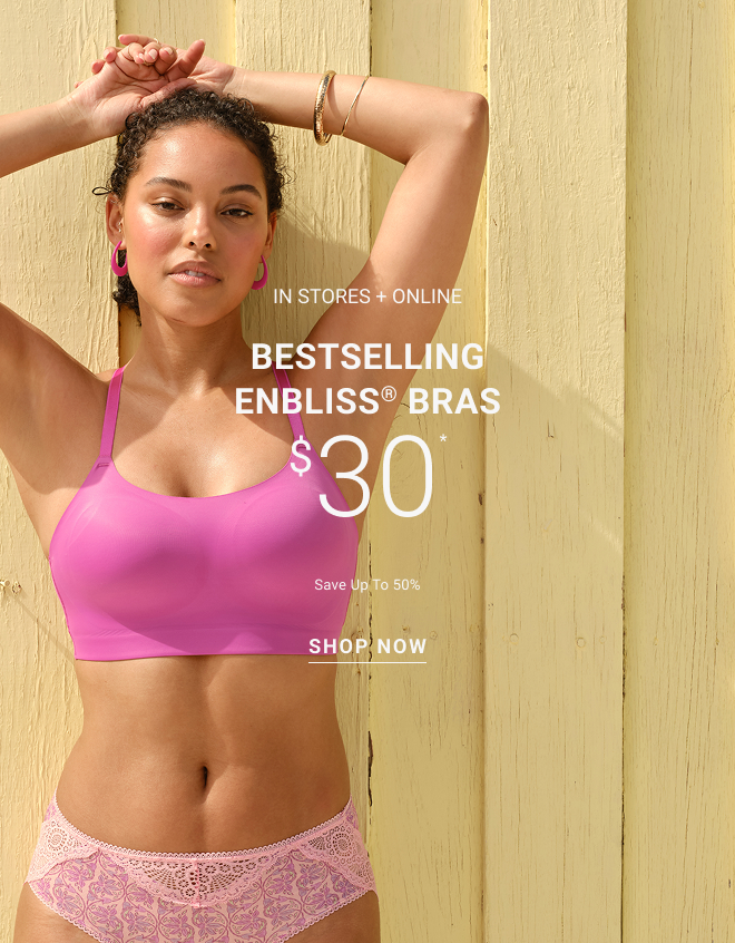 In stores + online bestselling Enbliss® bras $30* Save up to 50%  Shop now