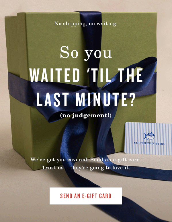 No Shipping, No waiting. So you forgot to ask their size? Just can't decide between styles? Waited til the last minute? We've got you covered. Send an e-gift card. Trust us—they're going to love it. Send an E-Gift Card.