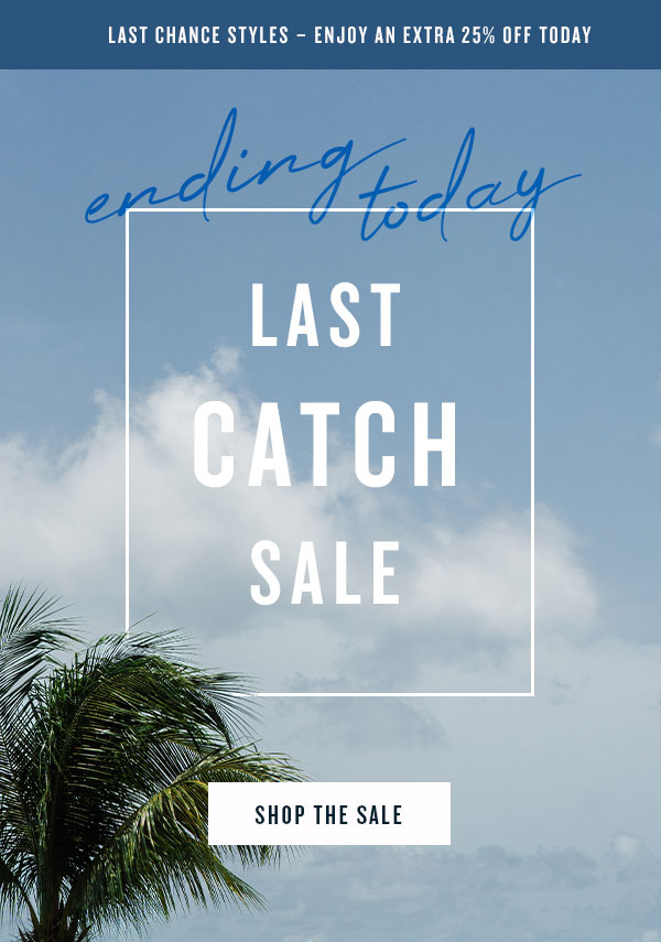 Last Chance Styles - enjoy an extra 25% off today. Ending today. Last catch Sale. Shop the sale.