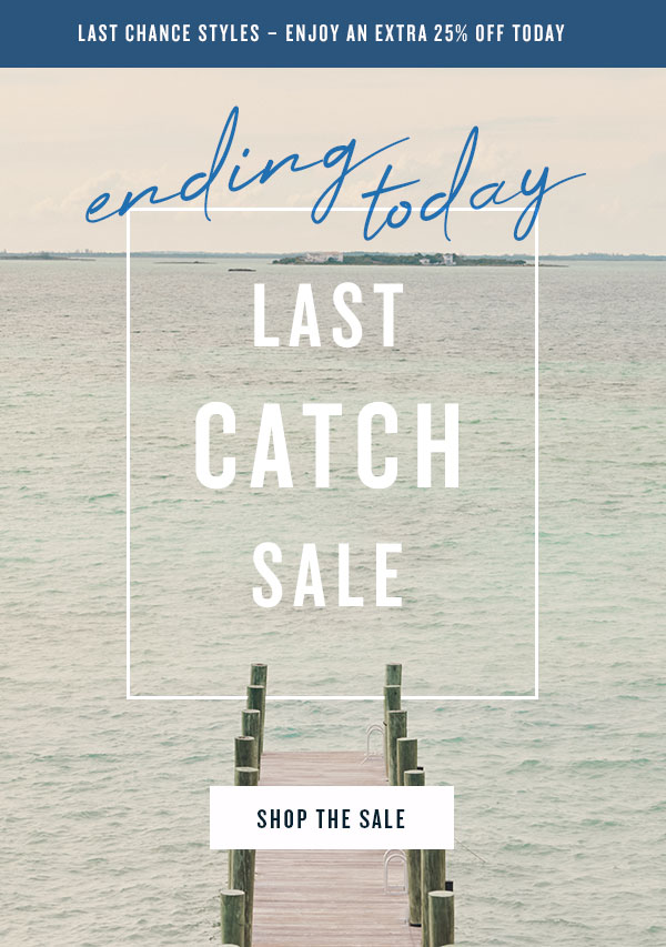 Last chance styles - enjoy an extra 25% off today. Ending today. Last catch sale. Shop the sale.
