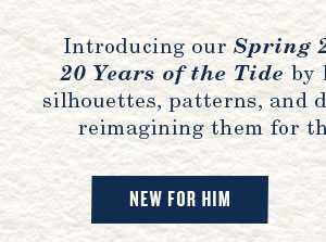 New for Him. Introducing our Spring 2026 collection, marking 20 years of the tide by looking back on the iconic silhouettes, patterns, and details that shaped us while reimagining them for the way life is lived today.