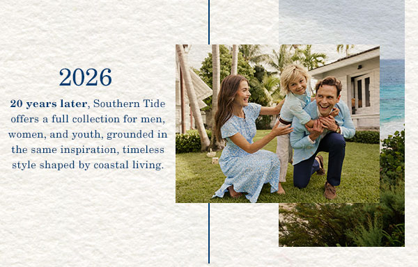 2026 - 20 years later, Southern Tide offers a full collection for men, women, and youth, grounded in the same inspiration, timeless style shaped by coastal living. Photo of woman, man, and kid in grass lawn.