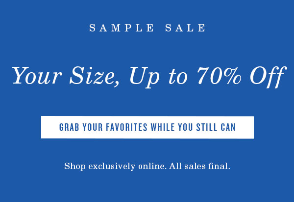 Sample Size. Your size up to 70% off. Grab your favorites while you still can. Shop exclusively online. All sales final.
