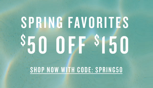 Spring Faves $50 off $150. Shop now with code SPRING50.
