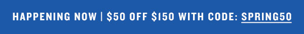 Happening now, $50 off $150 with code SPRING50