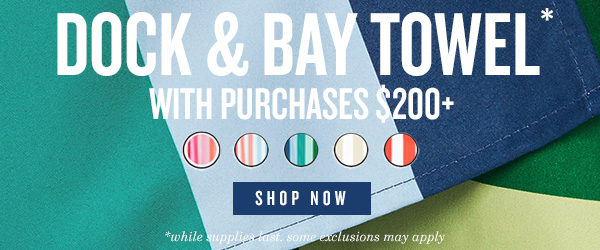 Dock and Bay Towel with purchases $200+. While supplies last, some exclusions may apply