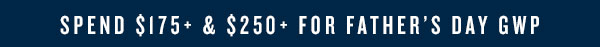 Spend $175+ and $250+ for Father's Day GWP.