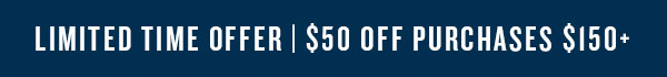 Limited time offer | $50 off purchases $150+