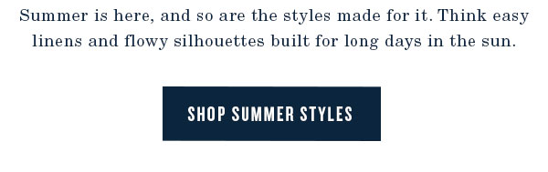 Summer is here and so are the styles made for it. Think easy linens and flowy silhouettes built for long days in the sun. Shop summer styles.