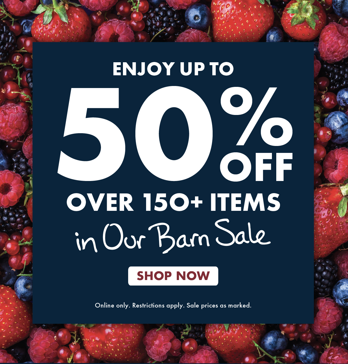 Enjoy up to 50% OFF Over 150+ Items in Our Barn Sale