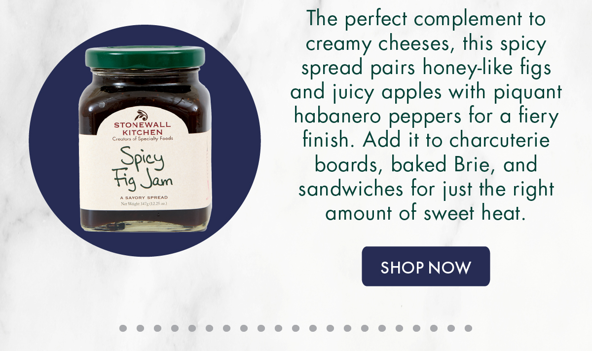 Spicy Fig Jam The perfect complement to creamy cheeses, this spicy spread pairs honey-like figs and juicy apples with piquant habanero peppers for a fiery finish. Add it to charcuterie boards, baked Brie, and sandwiches for just the right amount of sweet heat.  Shop Now