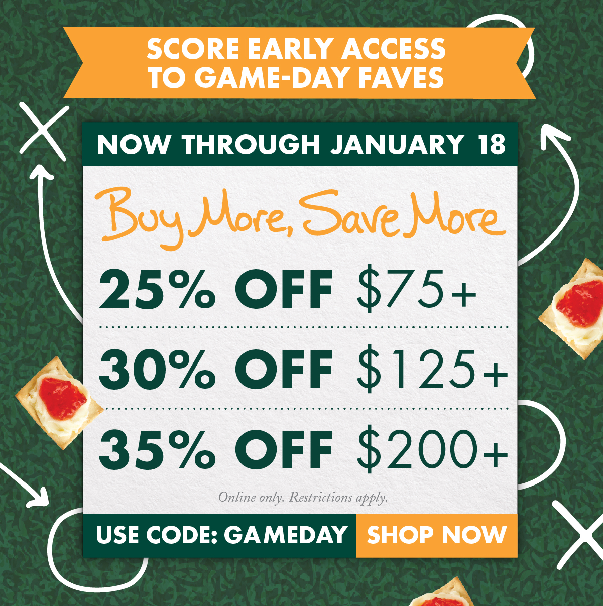 Stonewall Kitchen Game Day: Now Through January 18 Buy More, Save More: 25% OFF $75 & Up 30% OFF $125 & Up 35% OFF $200 & Up
