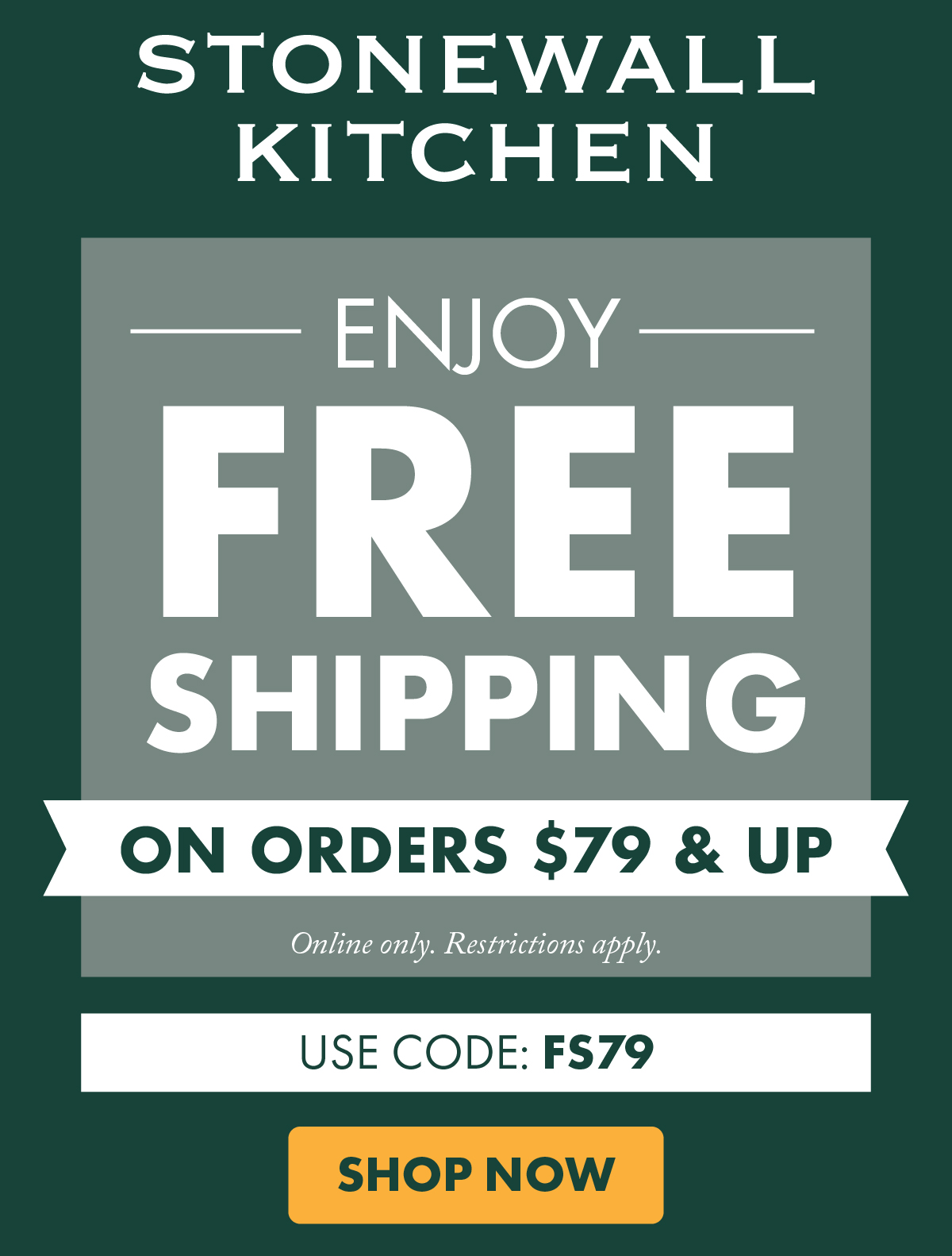 Stonewall Kitchen - enjoy fresh shipping on orders $79 & up - online only. Restrictions apply. use code: FS79 - SHOP NOW