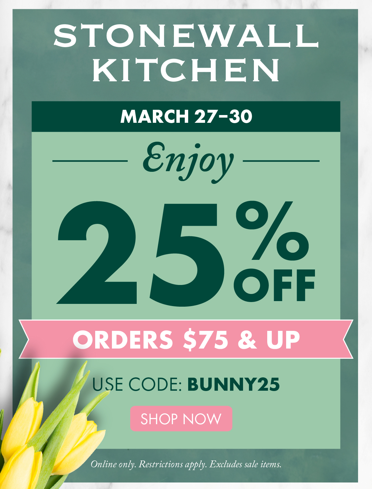 Stonewall Kittchen - march 27-30 enjoy 25% off orders $75 and up use code bunny25 shop now online only restrictions apply excludes sale items.