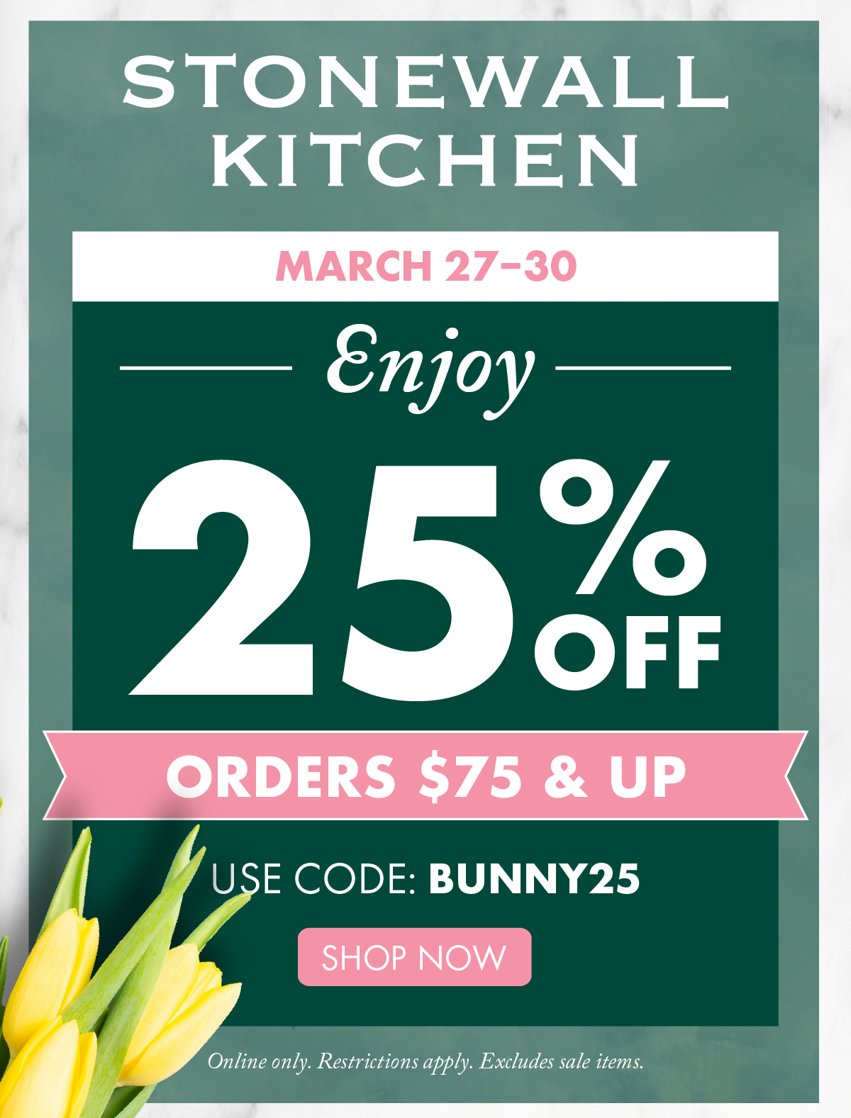 Stonewall Kittchen - march 27-30 enjoy 25% off orders $75 and up use code bunny25 shop now online only restrictions apply excludes sale items.