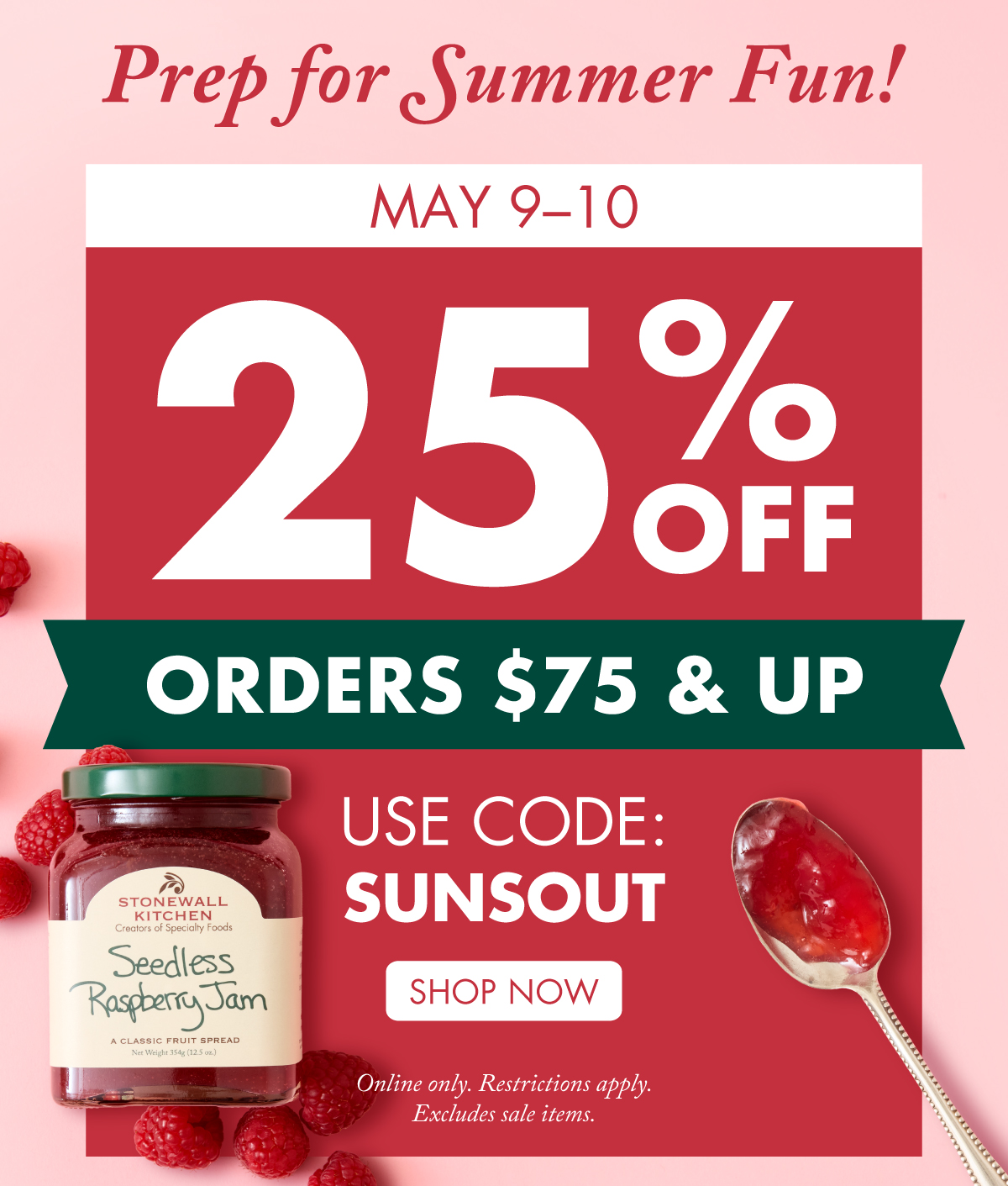 Prep for Summer Fun! May 9–10 - 25% OFF Orders $75 & Up Online only. Restrictions apply.excludes sale items. Shop Now | Use Code: SUNSOUT