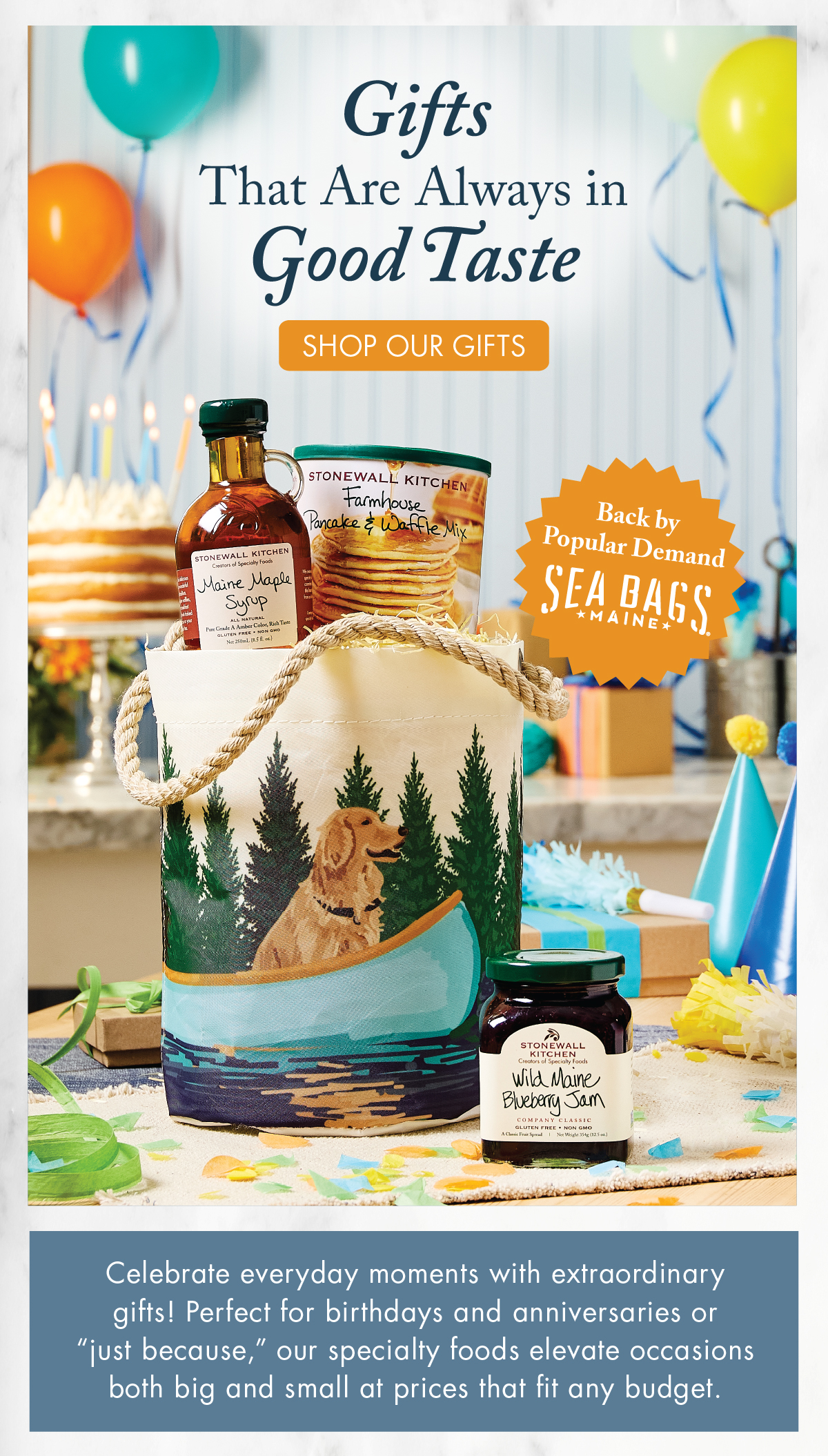Gifts That Are Always in Good Taste - Shop Our Gifts - Back by popular demand Sea Bags Maine - Celebrate everyday moments with extraordinary gifts! Perfect for birthdays and anniversaries or “just because,” our specialty foods elevate occasions both big and small at prices that fit any budget.