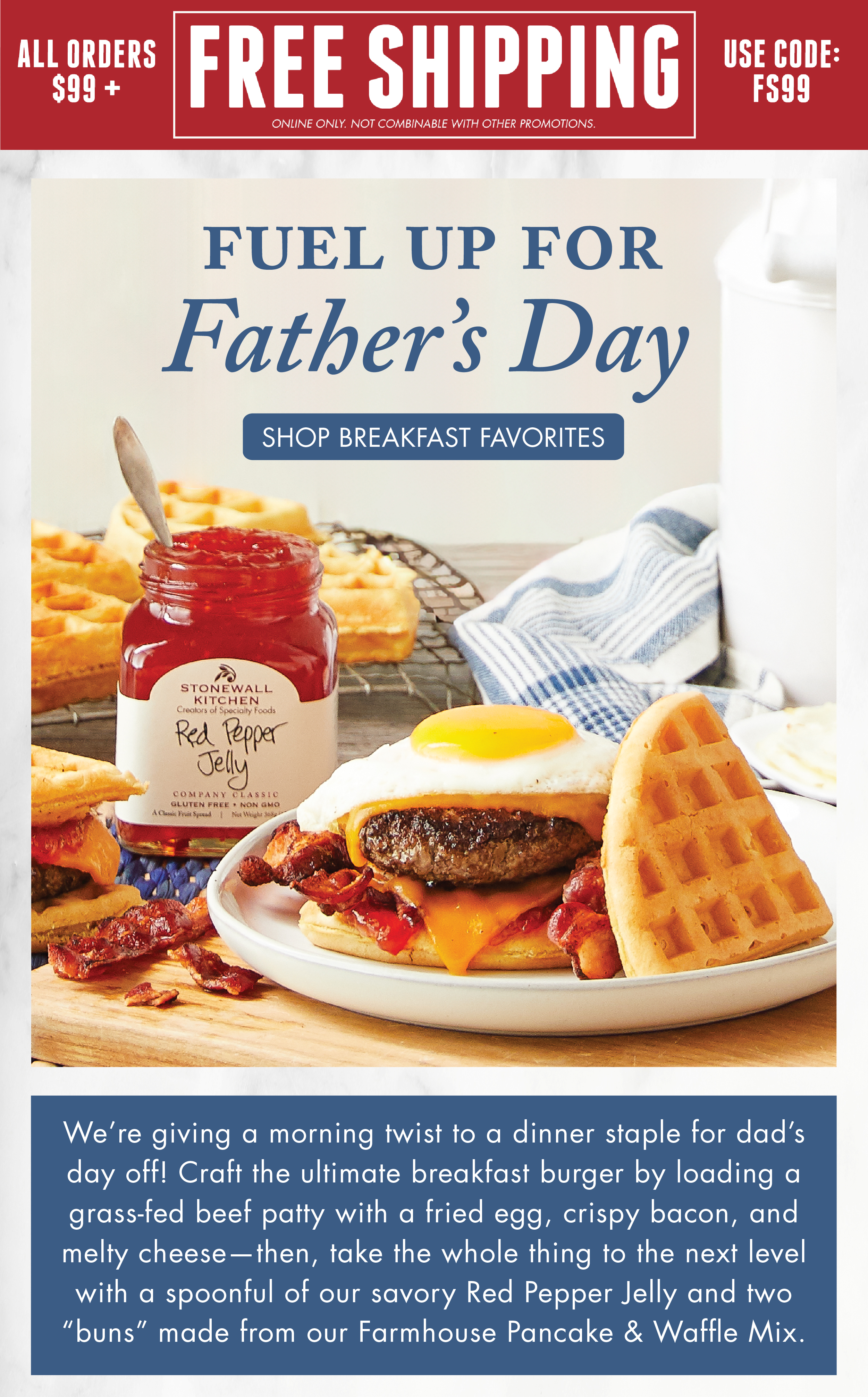 Fuel up for Father's Day - Shop Breakfast Favorites - We’re giving a morning twist to a dinner staple for dad’s day off! Craft the ultimate breakfast burger by loading a grass-fed beef patty with a fried egg, crispy bacon, and melty cheese—then, take the whole thing to the next level with a spoonful of our savory Red Pepper Jelly and two “buns” made from our Farmhouse Pancake & Waffle Mix. 