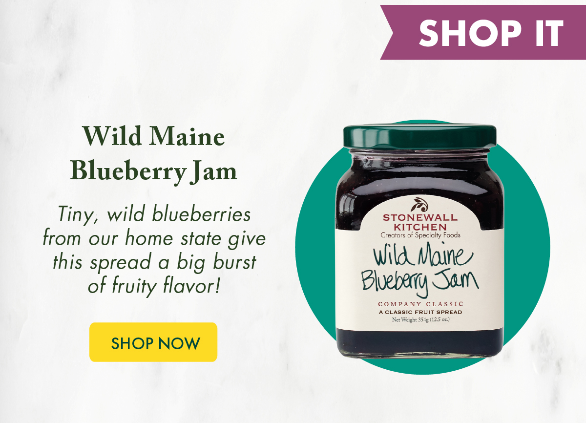 [Shop It] Wild Maine Blueberry Jam Tiny, wild blueberries from our home state give this spread a big burst of fruity flavor! Shop Now