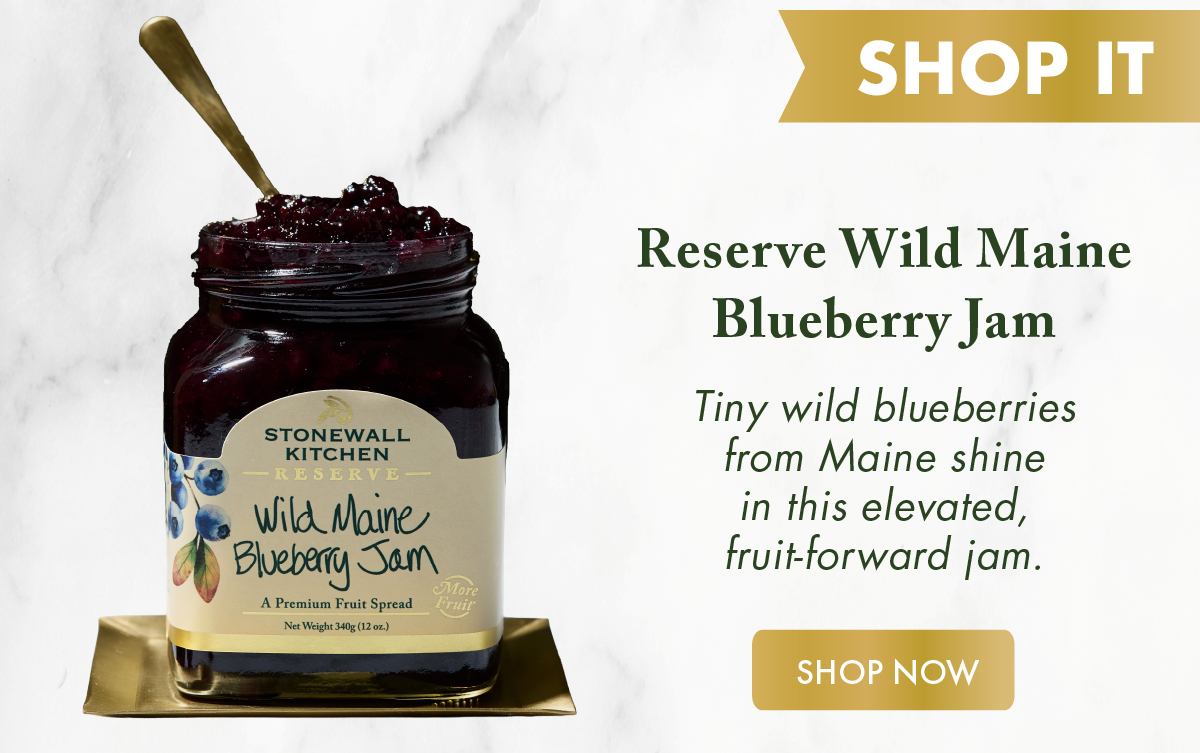 [Shop It] Reserve Wild Maine Blueberry Jam Tiny wild blueberries from Maine shine in this elevated, fruit-forward jam. Shop Now