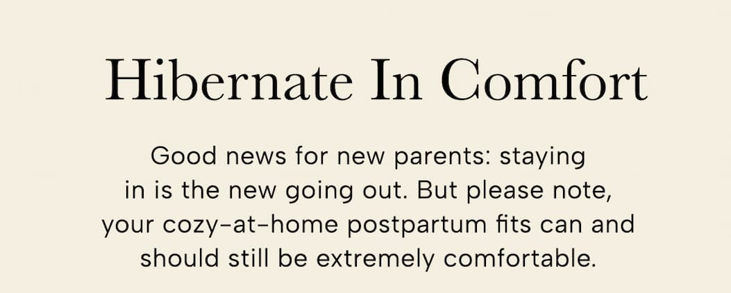Good news for new parents: staying in is the new going out. But please note, your cozy-at-home postpartum fits can and should still be extremely comfortable. 