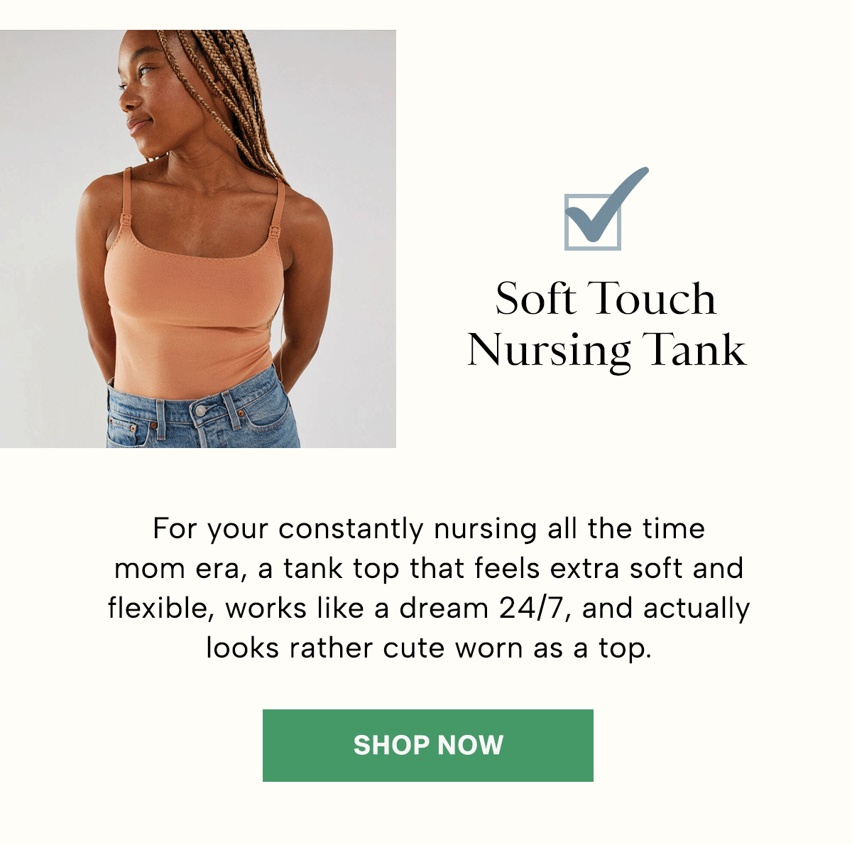 For your constantly nursing all the time mom era, a tank top that feels extra soft and flexible, works like a dream 24/7, and actually looks rather cute worn as a top.