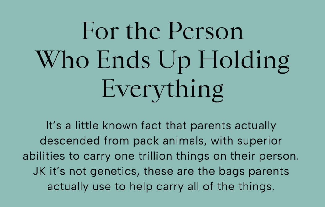 It’s a little known fact that parents actually descended from pack animals, with superior abilities to carry one trillion things on their person. JK it’s not genetics, these are the bags parents actually use to help carry all of the things.