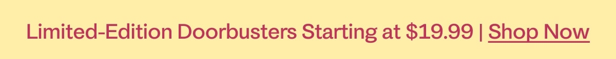 Limited-Edition Doorbusters Starting at $19.99
