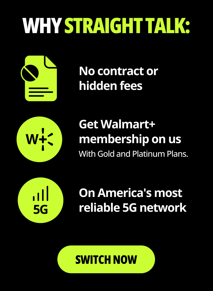 Why Straight Talk: No contract or hidden fees. Get Walmart+ membership on us. With Gold and Platinum Plans. On America's most reliable 5G network. Switch now.