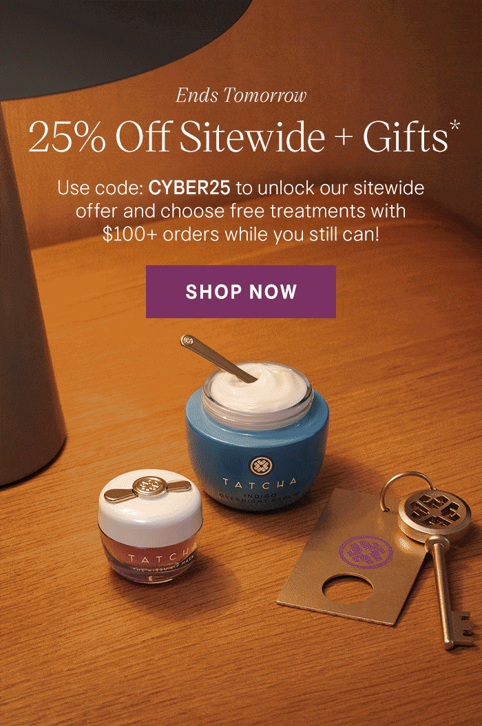 Ends Tomorrow 25% Off Sitewide + Gifts* Use code: CYBER25 to unlock our sitewide offer and choose free treatments with $100+ orders while you still can! Shop Now