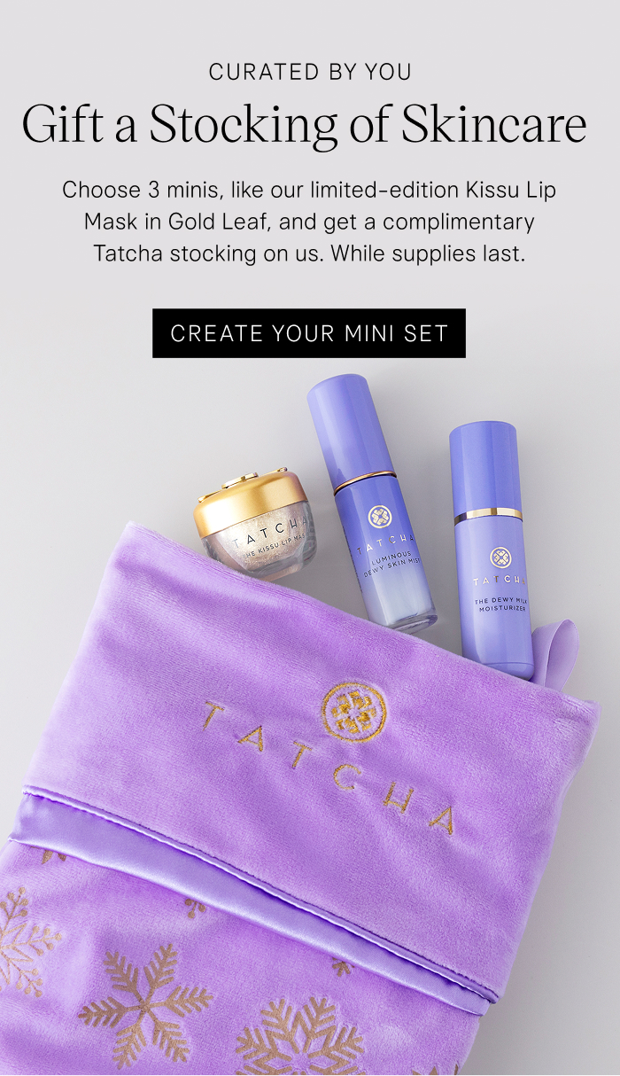 Curated by You: Gift a Stocking of Skincare. Choose 3 minis, like our limited-edition Kissu Lip Mask in Gold Leaf, and get a complimentary Tatcha stocking on us. While supplies last. Create Your Mini Set