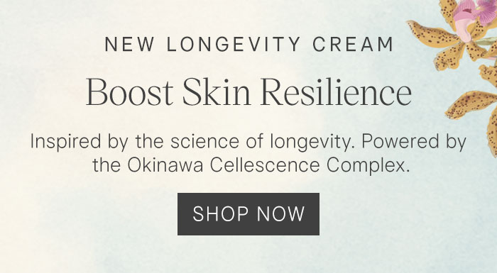 New Longevity Cream: Boost Skin Resilience. Inspired by the science of longevity. Powered by the Okinawa Cellescence Complex. Shop Now