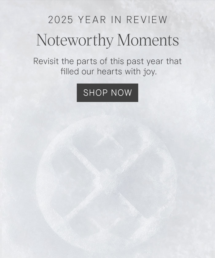 2025 Year in Review Noteworthy Moments. Revisit the parts of this past year that filled our hearts with joy. Shop Now