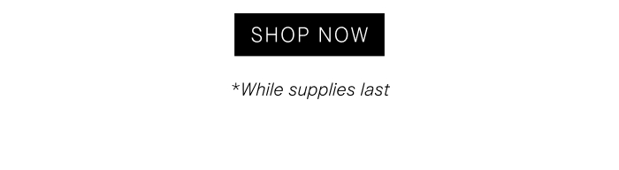 Shop Now *While supplies last