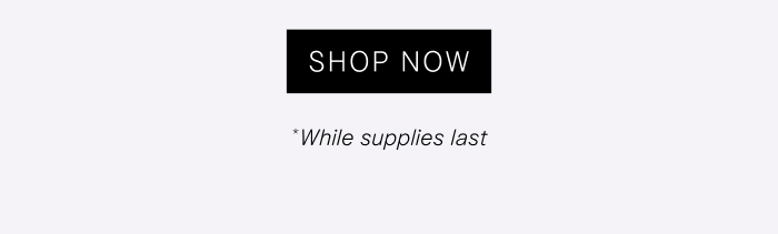 Shop Now *While supplies last