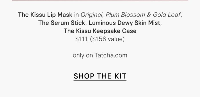 The Kissu Lip Mask in Original, Plum Blossom & Gold Leaf, The Serum Stick, Luminous Dewy Skin Mist, and The Kissu Keepsake Case $111 ($158 value) only on Tatcha.com Shop the Kit
