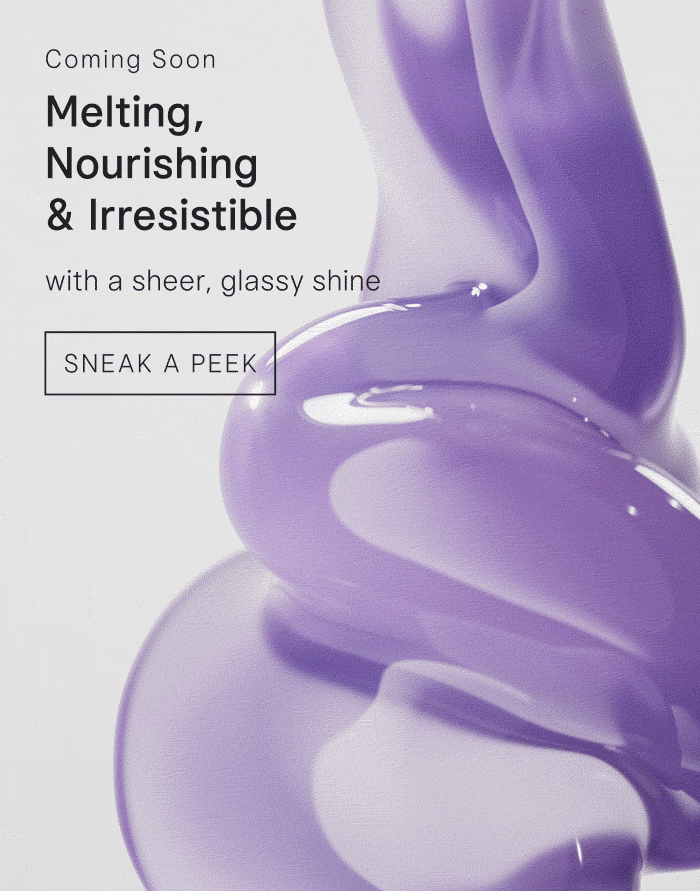 Coming Soon: Melting, Nourishing & Irresistible with a sheer, glassy shine. Sneak a Peek