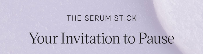 The Serum Stick. Your Invitation to Pause